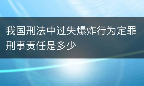 我国刑法中过失爆炸行为定罪刑事责任是多少