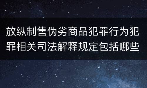 放纵制售伪劣商品犯罪行为犯罪相关司法解释规定包括哪些