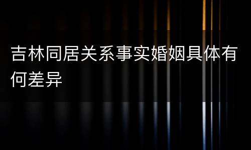 吉林同居关系事实婚姻具体有何差异