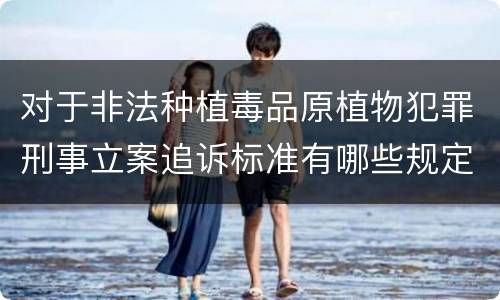 对于非法种植毒品原植物犯罪刑事立案追诉标准有哪些规定
