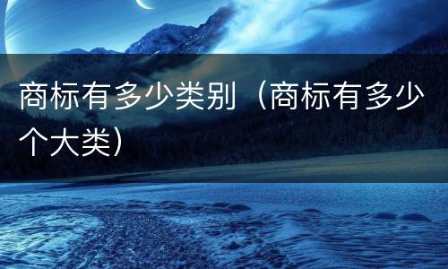 商标有多少类别（商标有多少个大类）