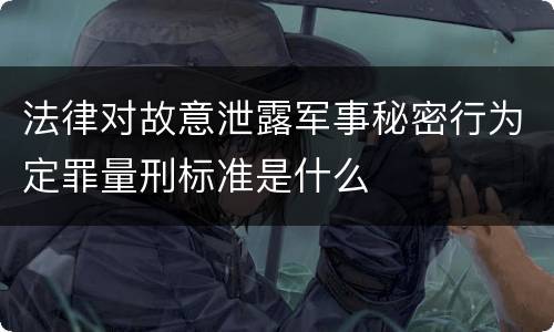 法律对故意泄露军事秘密行为定罪量刑标准是什么