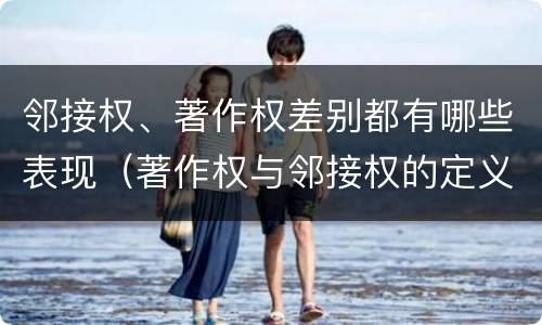 邻接权、著作权差别都有哪些表现（著作权与邻接权的定义是什么）