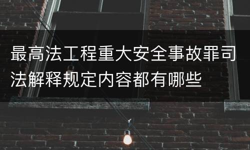 最高法工程重大安全事故罪司法解释规定内容都有哪些