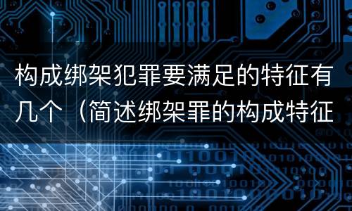 构成绑架犯罪要满足的特征有几个（简述绑架罪的构成特征）
