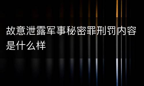 故意泄露军事秘密罪刑罚内容是什么样