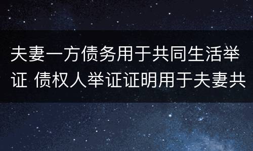 夫妻一方债务用于共同生活举证 债权人举证证明用于夫妻共同生活