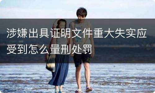 涉嫌出具证明文件重大失实应受到怎么量刑处罚
