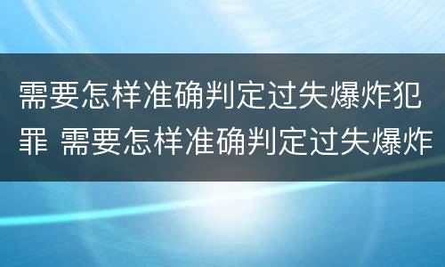 需要怎样准确判定过失爆炸犯罪 需要怎样准确判定过失爆炸犯罪案件