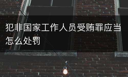 犯非国家工作人员受贿罪应当怎么处罚