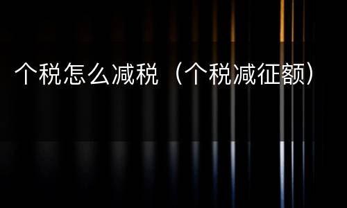 个税怎么减税（个税减征额）
