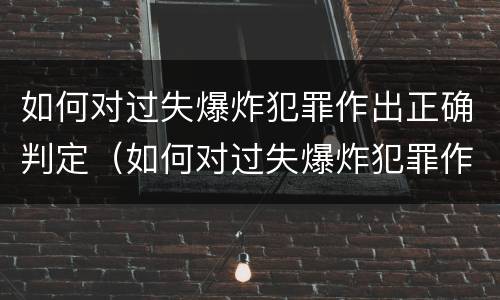 如何对过失爆炸犯罪作出正确判定（如何对过失爆炸犯罪作出正确判定标准）