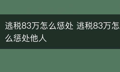 逃税83万怎么惩处 逃税83万怎么惩处他人