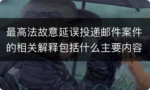 最高法故意延误投递邮件案件的相关解释包括什么主要内容