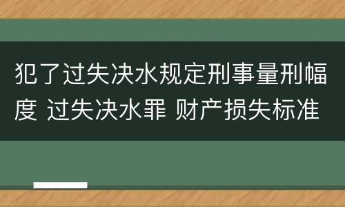 犯了过失决水规定刑事量刑幅度 过失决水罪 财产损失标准