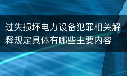 过失损坏电力设备犯罪相关解释规定具体有哪些主要内容