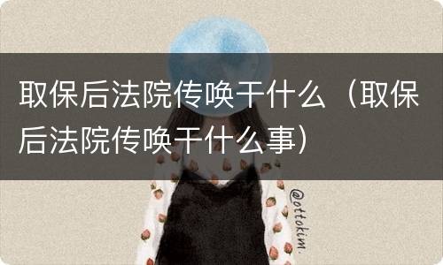 取保后法院传唤干什么（取保后法院传唤干什么事）