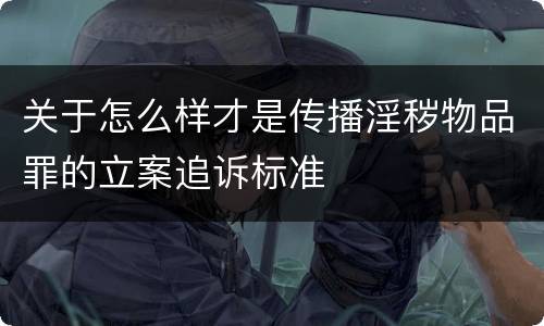 关于怎么样才是传播淫秽物品罪的立案追诉标准