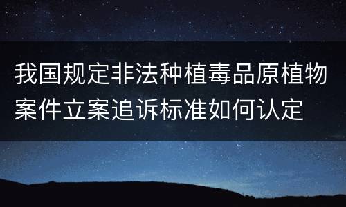 我国规定非法种植毒品原植物案件立案追诉标准如何认定
