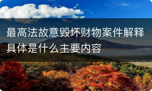 最高法故意毁坏财物案件解释具体是什么主要内容