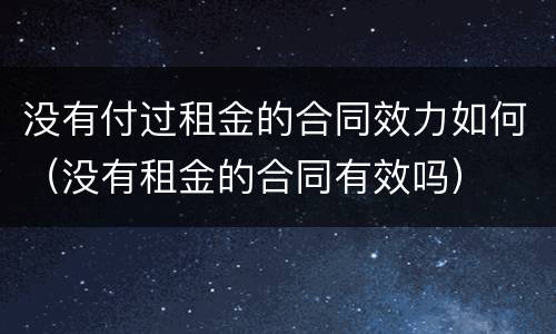 没有付过租金的合同效力如何（没有租金的合同有效吗）