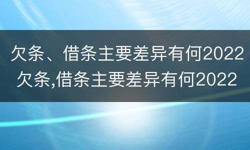 欠条、借条主要差异有何2022 欠条,借条主要差异有何2022法律规定