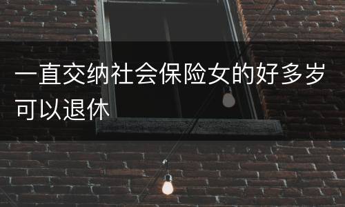 一直交纳社会保险女的好多岁可以退休