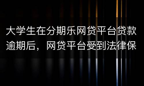 大学生在分期乐网贷平台贷款逾期后，网贷平台受到法律保护么