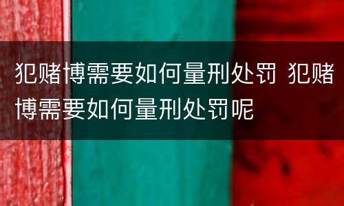 犯赌博需要如何量刑处罚 犯赌博需要如何量刑处罚呢