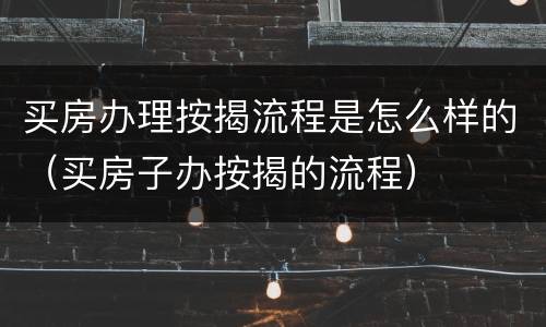 买房办理按揭流程是怎么样的（买房子办按揭的流程）