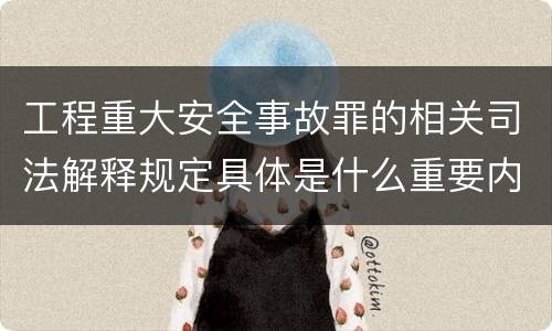 工程重大安全事故罪的相关司法解释规定具体是什么重要内容