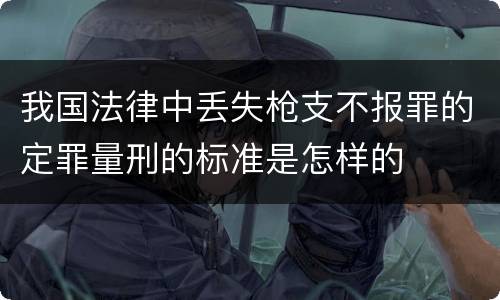 我国法律中丢失枪支不报罪的定罪量刑的标准是怎样的