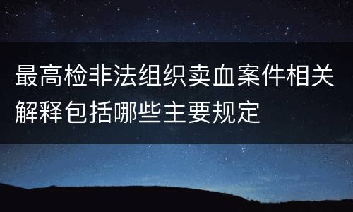 最高检非法组织卖血案件相关解释包括哪些主要规定