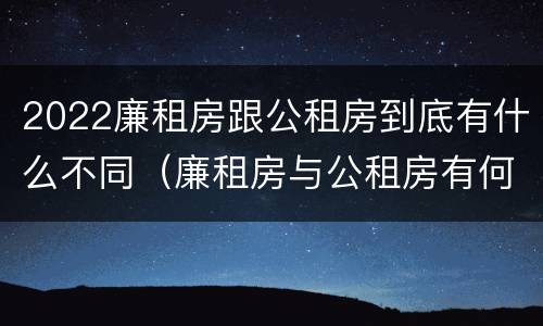 2022廉租房跟公租房到底有什么不同（廉租房与公租房有何区别）