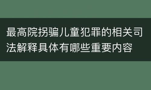 最高院拐骗儿童犯罪的相关司法解释具体有哪些重要内容