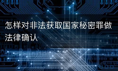 怎样对非法获取国家秘密罪做法律确认