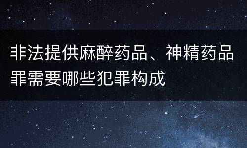 非法提供麻醉药品、神精药品罪需要哪些犯罪构成