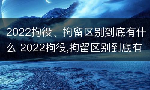 2022拘役、拘留区别到底有什么 2022拘役,拘留区别到底有什么影响