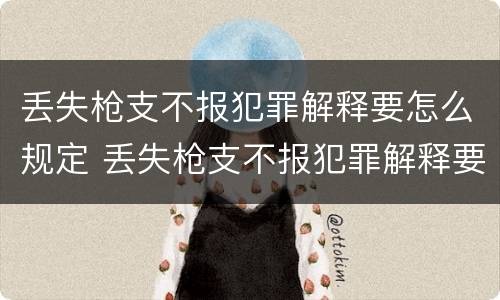 丢失枪支不报犯罪解释要怎么规定 丢失枪支不报犯罪解释要怎么规定的
