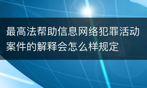 最高法帮助信息网络犯罪活动案件的解释会怎么样规定