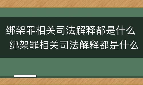 绑架罪相关司法解释都是什么 绑架罪相关司法解释都是什么意思