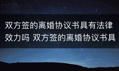 双方签的离婚协议书具有法律效力吗 双方签的离婚协议书具有法律效力吗