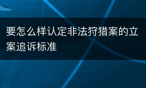 要怎么样认定非法狩猎案的立案追诉标准