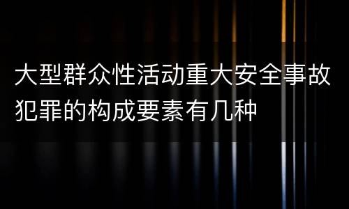 大型群众性活动重大安全事故犯罪的构成要素有几种