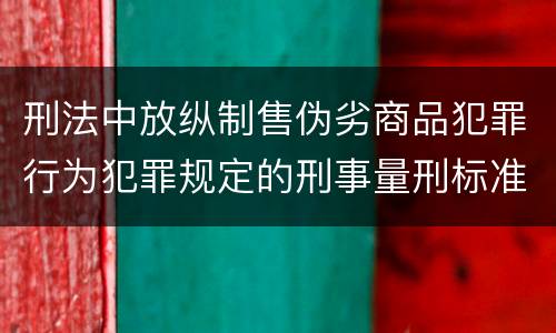 刑法中放纵制售伪劣商品犯罪行为犯罪规定的刑事量刑标准是什么