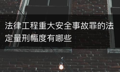 法律工程重大安全事故罪的法定量刑幅度有哪些