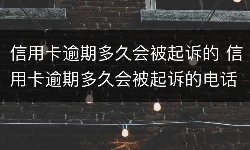 信用卡逾期多久会被起诉的 信用卡逾期多久会被起诉的电话号码是多少