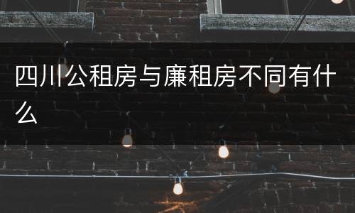四川公租房与廉租房不同有什么