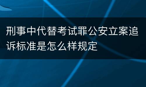 刑事中代替考试罪公安立案追诉标准是怎么样规定