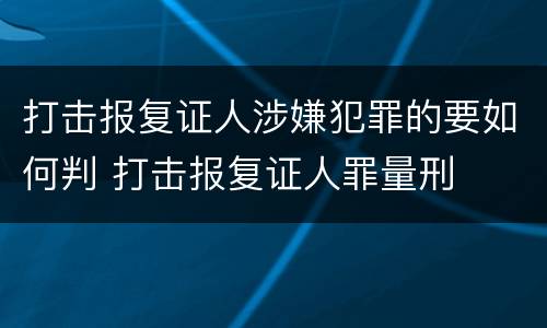 打击报复证人涉嫌犯罪的要如何判 打击报复证人罪量刑